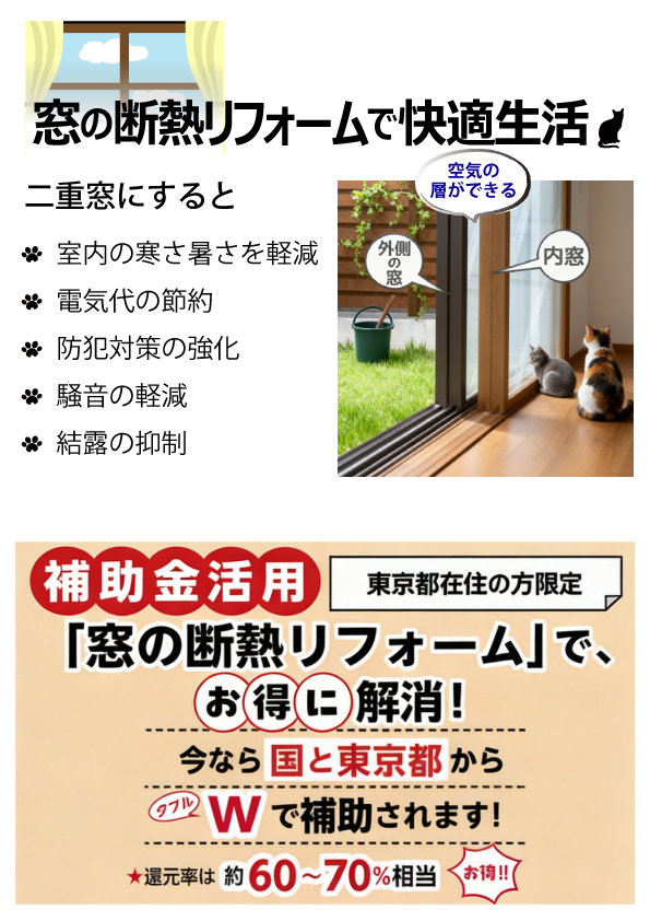 窓の断熱リフォームで快適生活今なら、国の補助金と都の補助金がＷで助成されて60～70%相当還付されますどうぞこの機会にご検討下さい。補助金の対象になるか、補助金の目安はどの位か、ご検討・ご相談の際に是非当店までご相談くださいませ。　
